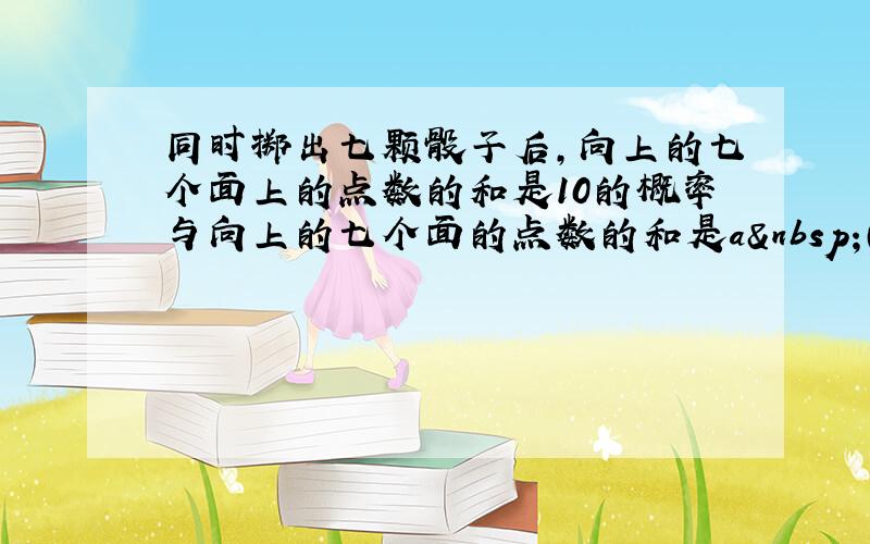 同时掷出七颗骰子后，向上的七个面上的点数的和是10的概率与向上的七个面的点数的和是a （a≠10）的概率相等，