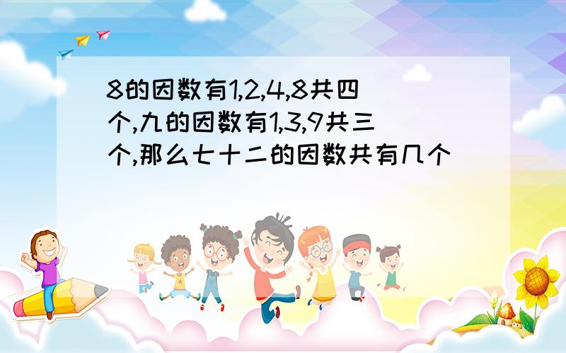 8的因数有1,2,4,8共四个,九的因数有1,3,9共三个,那么七十二的因数共有几个