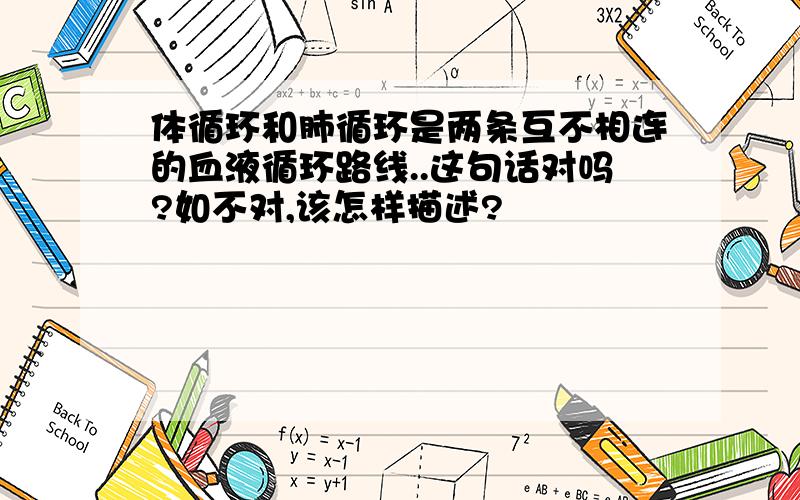 体循环和肺循环是两条互不相连的血液循环路线..这句话对吗?如不对,该怎样描述?