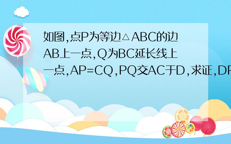 如图,点P为等边△ABC的边AB上一点,Q为BC延长线上一点,AP=CQ,PQ交AC于D,求证,DP=DQ