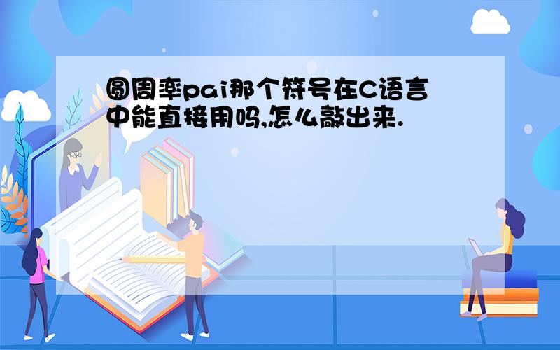 圆周率pai那个符号在C语言中能直接用吗,怎么敲出来.