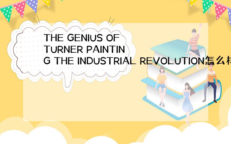 THE GENIUS OF TURNER PAINTING THE INDUSTRIAL REVOLUTION怎么样