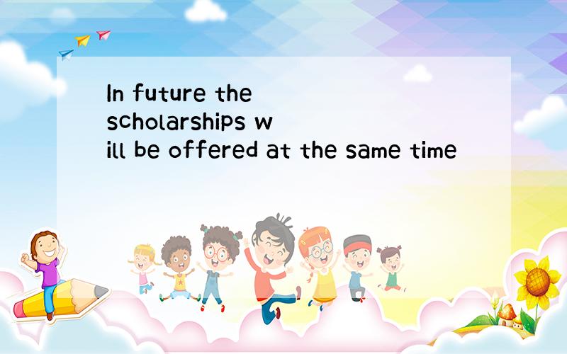 In future the scholarships will be offered at the same time