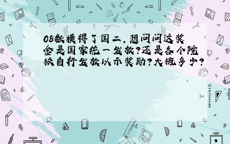 08数模得了国二,想问问这奖金是国家统一发放?还是各个院校自行发放以示奖励?大概多少?