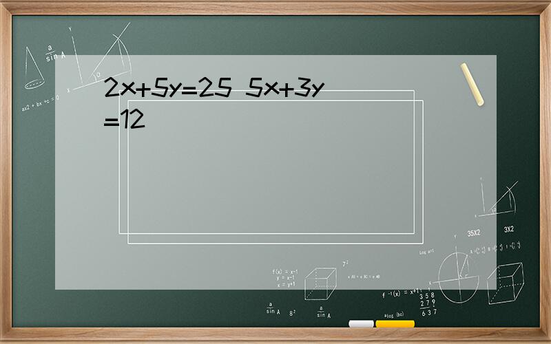 2x+5y=25 5x+3y=12