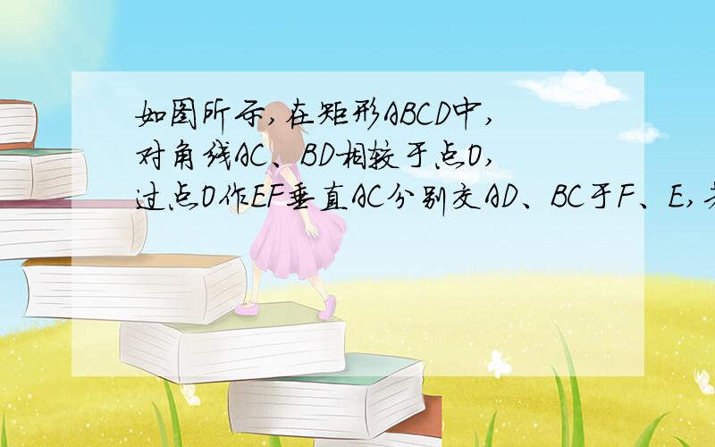 如图所示,在矩形ABCD中,对角线AC、BD相较于点O,过点O作EF垂直AC分别交AD、BC于F、E,若AB=2cm,B