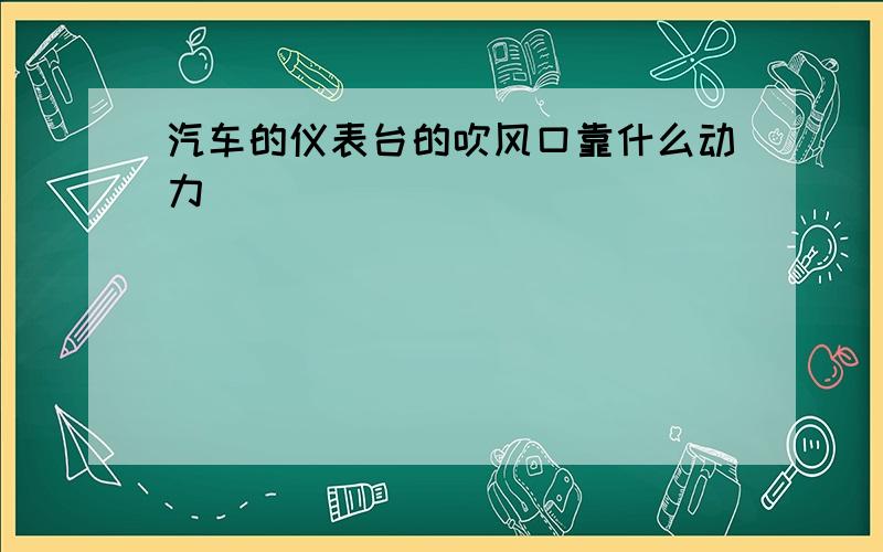 汽车的仪表台的吹风口靠什么动力