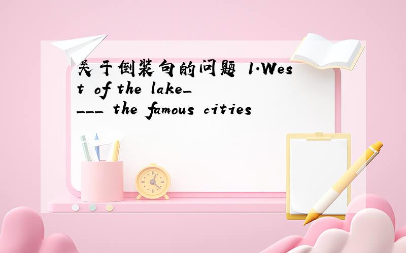 关于倒装句的问题 1.West of the lake____ the famous cities