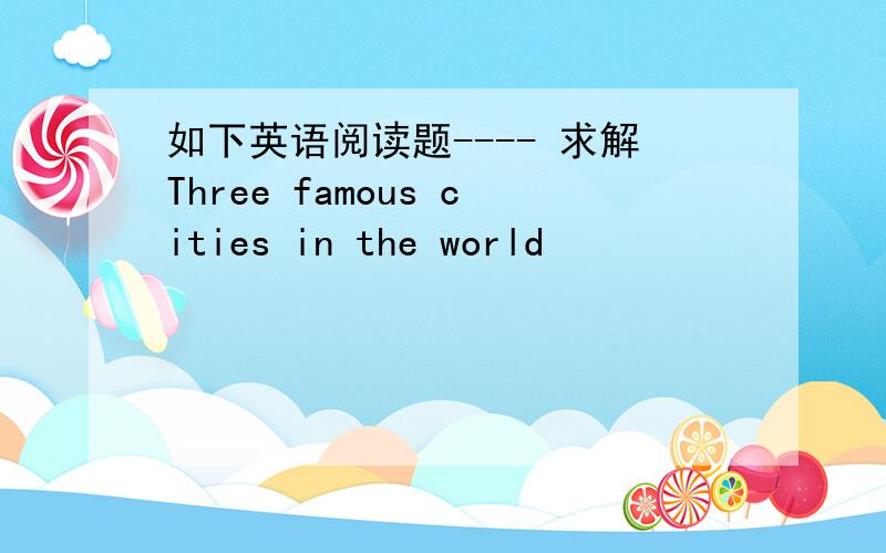 如下英语阅读题---- 求解Three famous cities in the world