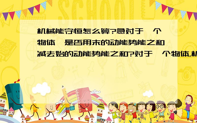 机械能守恒怎么算?急对于一个物体,是否用末的动能势能之和减去始的动能势能之和?对于一个物体，机械能变化量是否用末的动能势