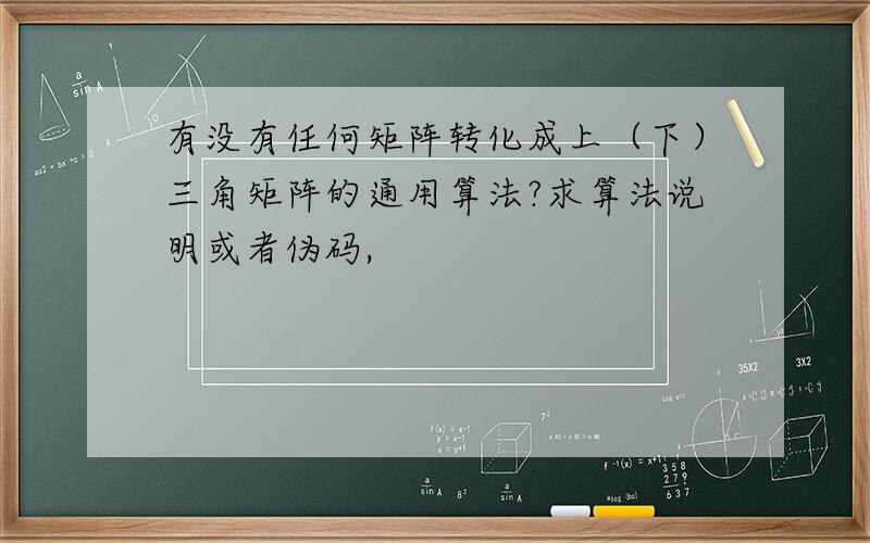 有没有任何矩阵转化成上（下）三角矩阵的通用算法?求算法说明或者伪码,