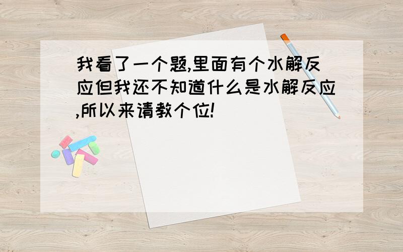 我看了一个题,里面有个水解反应但我还不知道什么是水解反应,所以来请教个位!