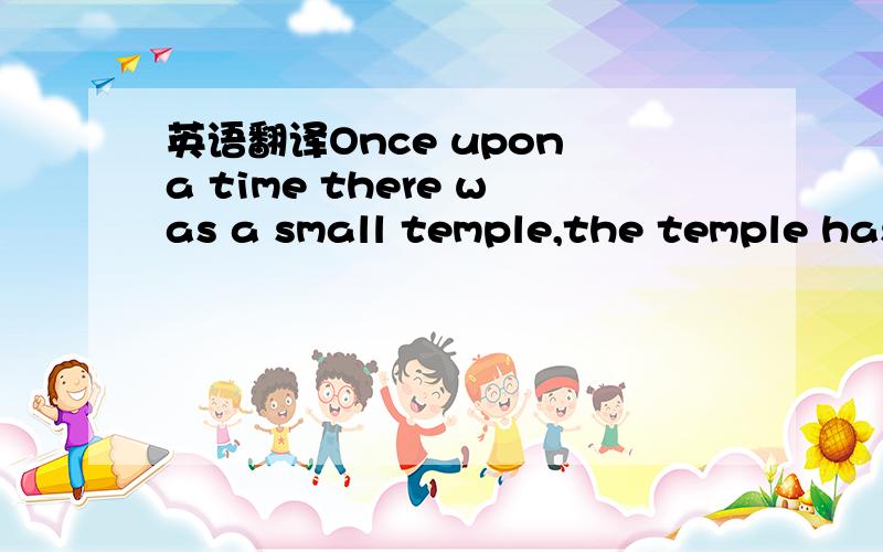 英语翻译Once upon a time there was a small temple,the temple has