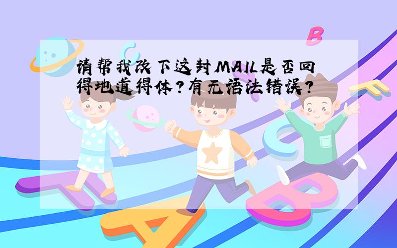 请帮我改下这封MAIL是否回得地道得体?有无语法错误?