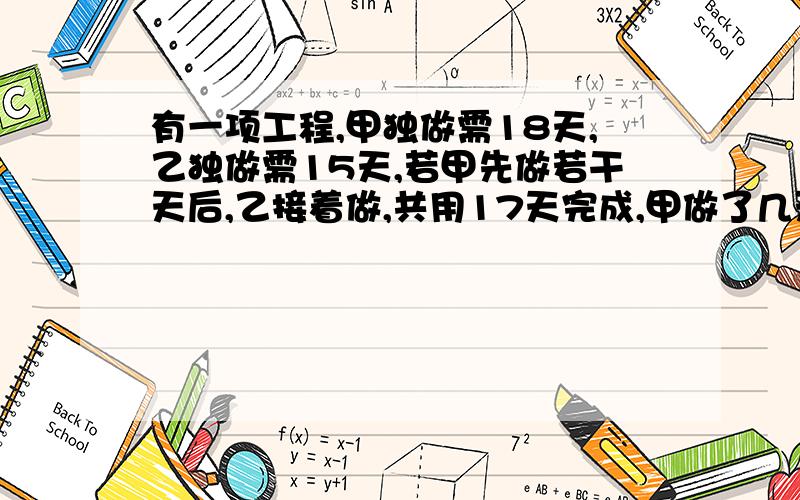 有一项工程,甲独做需18天,乙独做需15天,若甲先做若干天后,乙接着做,共用17天完成,甲做了几天?