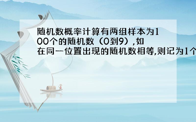 随机数概率计算有两组样本为100个的随机数（0到9）,如在同一位置出现的随机数相等,则记为1个点（如两组的第26个数都是