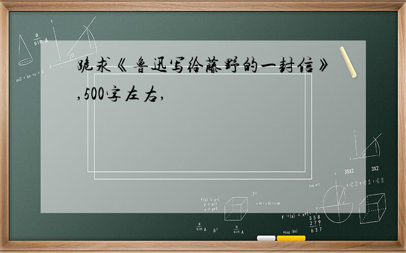 跪求《鲁迅写给藤野的一封信》,500字左右,