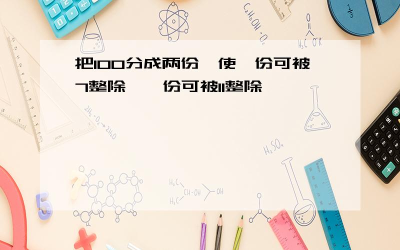 把100分成两份,使一份可被7整除,一份可被11整除