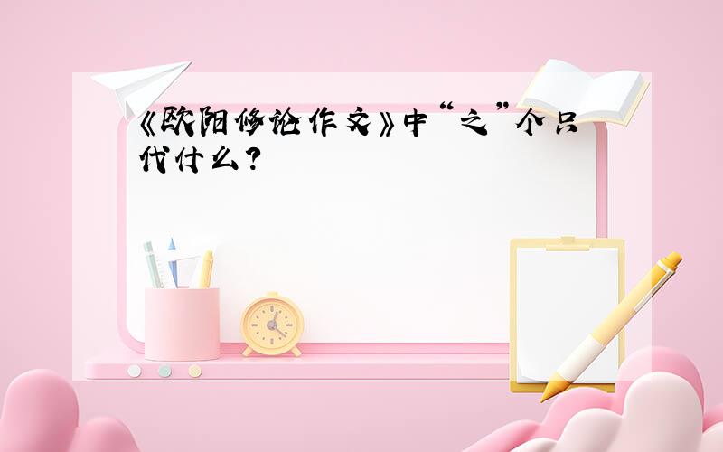 《欧阳修论作文》中“之”个只代什么?