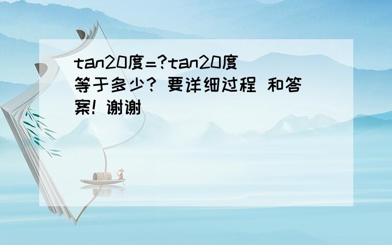 tan20度=?tan20度等于多少? 要详细过程 和答案! 谢谢