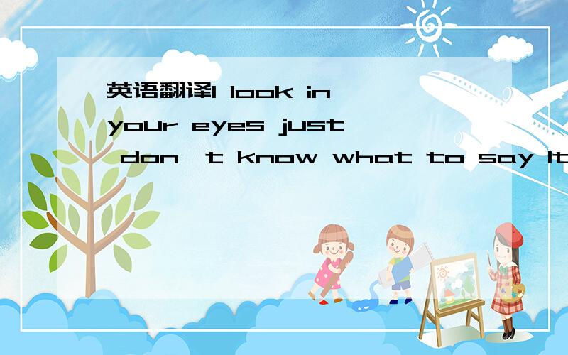 英语翻译I look in your eyes just don't know what to say It feels