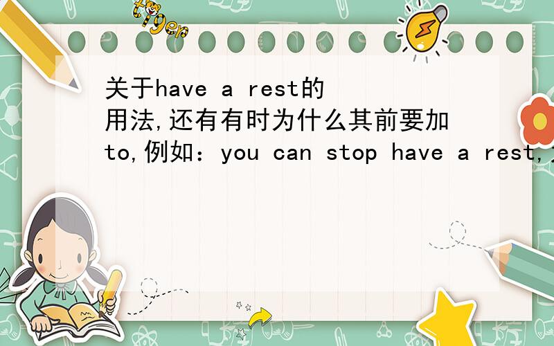 关于have a rest的用法,还有有时为什么其前要加to,例如：you can stop have a rest,为