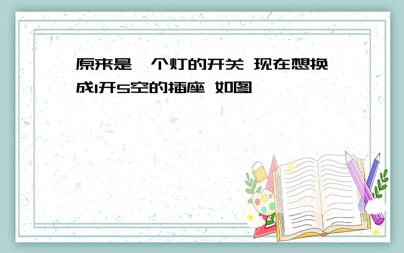 原来是一个灯的开关 现在想换成1开5空的插座 如图