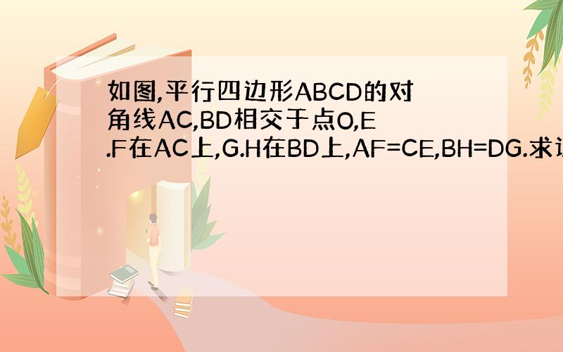 如图,平行四边形ABCD的对角线AC,BD相交于点O,E.F在AC上,G.H在BD上,AF=CE,BH=DG.求证：GF