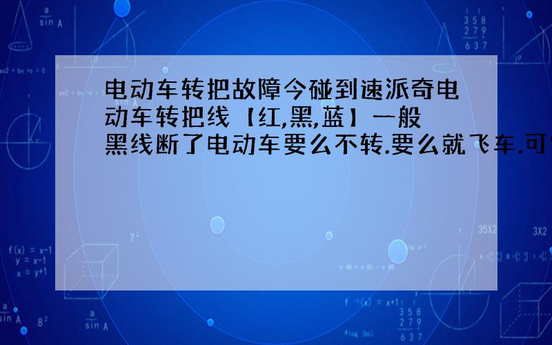 电动车转把故障今碰到速派奇电动车转把线【红,黑,蓝】一般黑线断了电动车要么不转.要么就飞车.可它只要【红,蓝】怎么电机还