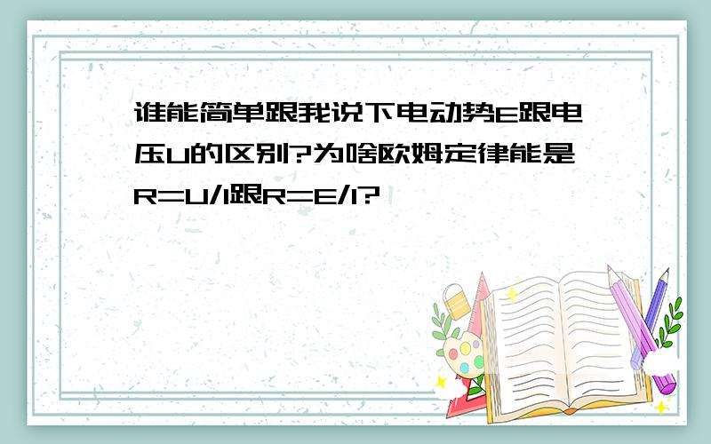 谁能简单跟我说下电动势E跟电压U的区别?为啥欧姆定律能是R=U/I跟R=E/I?