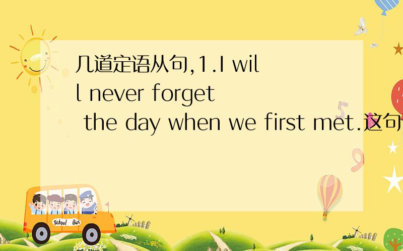 几道定语从句,1.I will never forget the day when we first met.这句话中的