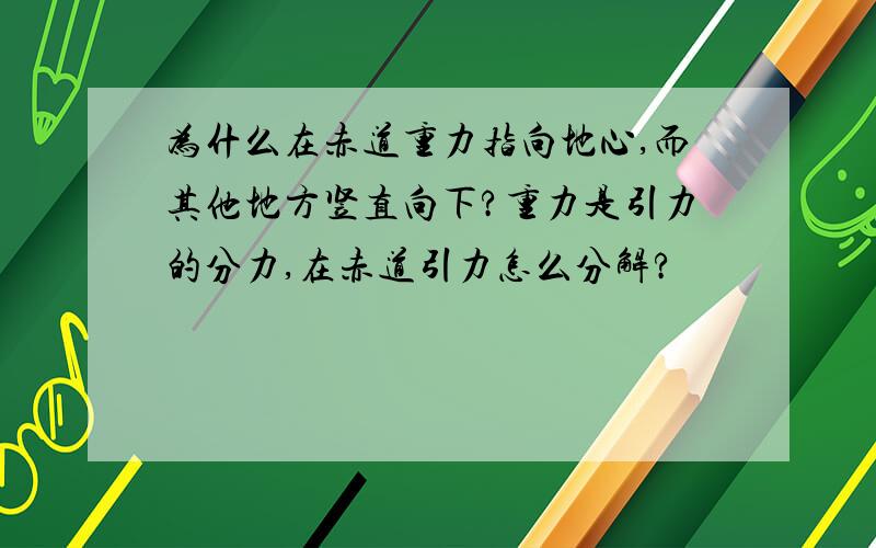 为什么在赤道重力指向地心,而其他地方竖直向下?重力是引力的分力,在赤道引力怎么分解?