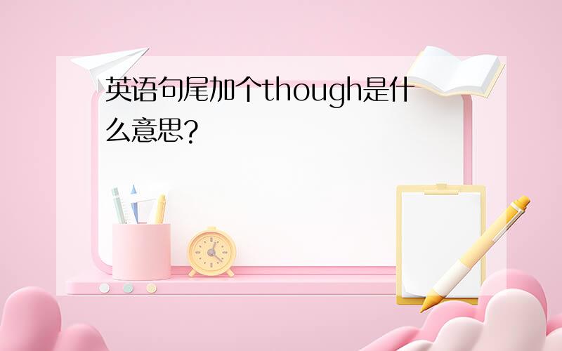 英语句尾加个though是什么意思?