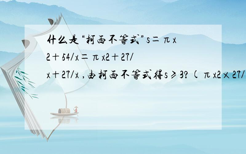 什么是“柯西不等式”s＝πx2＋54／x＝πx2＋27／x＋27／x ,由柯西不等式得s≥3?(πx2×27／x×27／