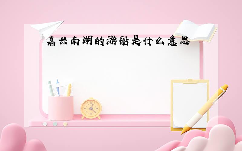 嘉兴南湖的游船是什么意思