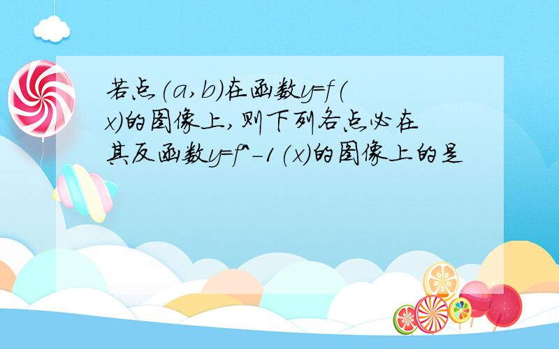 若点(a,b)在函数y=f(x)的图像上,则下列各点必在其反函数y=f^-1(x)的图像上的是