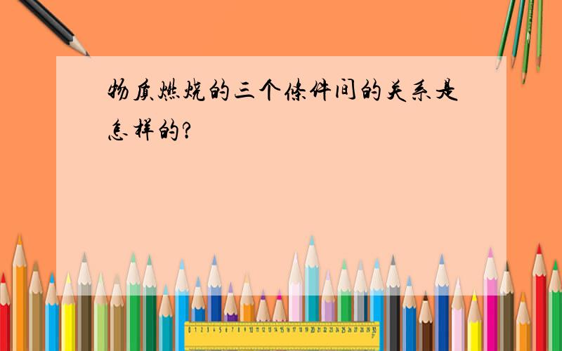 物质燃烧的三个条件间的关系是怎样的?