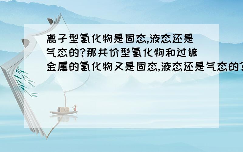 离子型氢化物是固态,液态还是气态的?那共价型氢化物和过镀金属的氢化物又是固态,液态还是气态的?