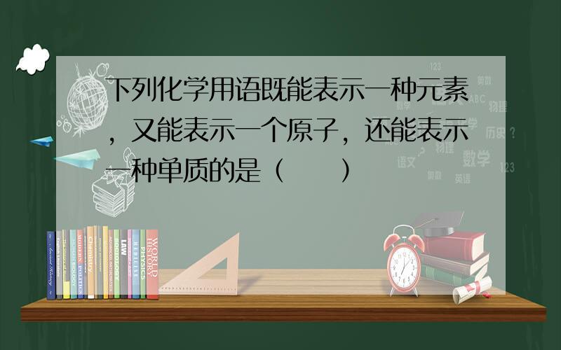 下列化学用语既能表示一种元素，又能表示一个原子，还能表示一种单质的是（　　）