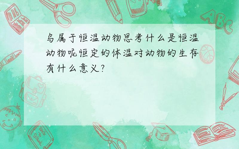 鸟属于恒温动物思考什么是恒温动物呢恒定的体温对动物的生存有什么意义?