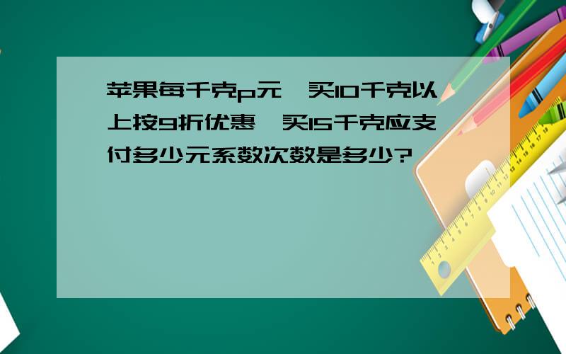 苹果每千克p元,买10千克以上按9折优惠,买15千克应支付多少元系数次数是多少?