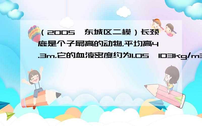 （2005•东城区二模）长颈鹿是个子最高的动物，平均高4.3m，它的血液密度约为1.05×103kg/m3．当长颈鹿的心