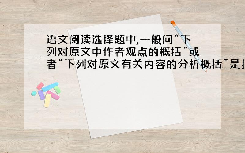 语文阅读选择题中,一般问“下列对原文中作者观点的概括”或者“下列对原文有关内容的分析概括”是指?