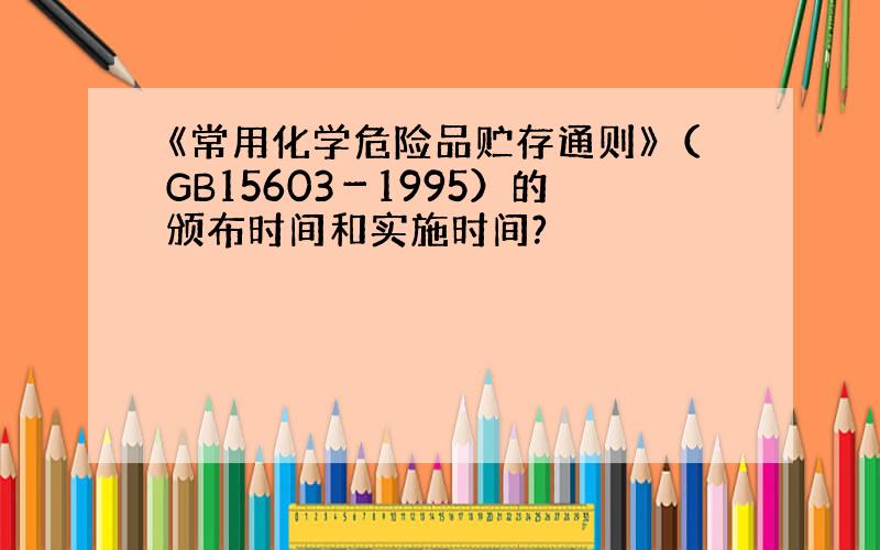 《常用化学危险品贮存通则》（GB15603－1995）的颁布时间和实施时间?