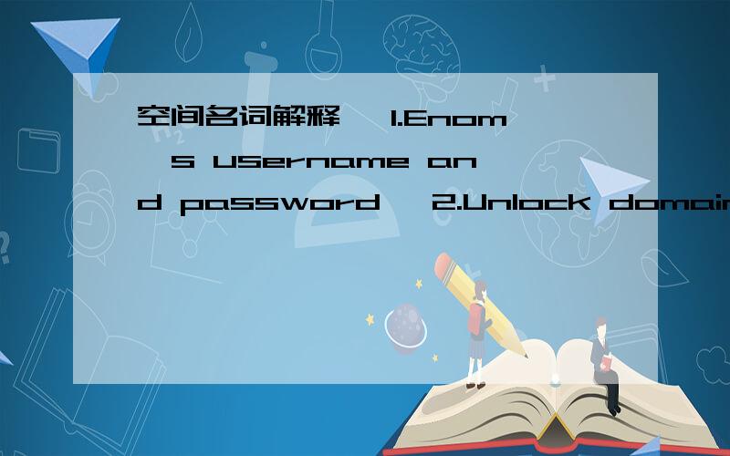 空间名词解释> 1.Enom's username and password> 2.Unlock domain