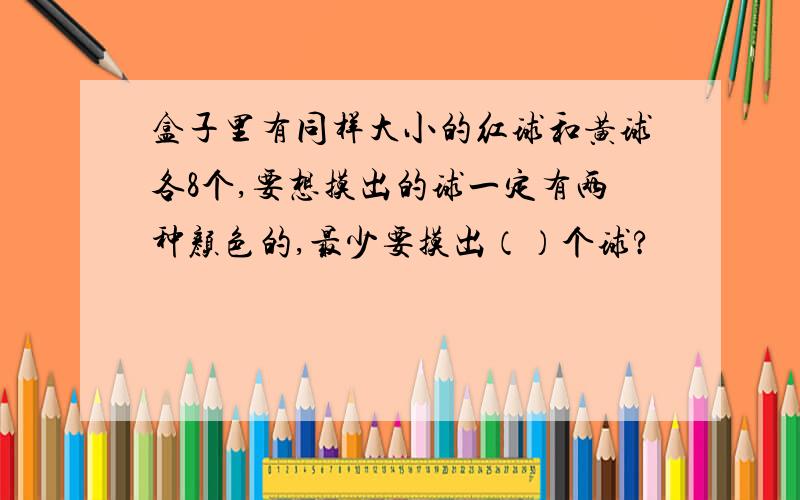 盒子里有同样大小的红球和黄球各8个,要想摸出的球一定有两种颜色的,最少要摸出（）个球?