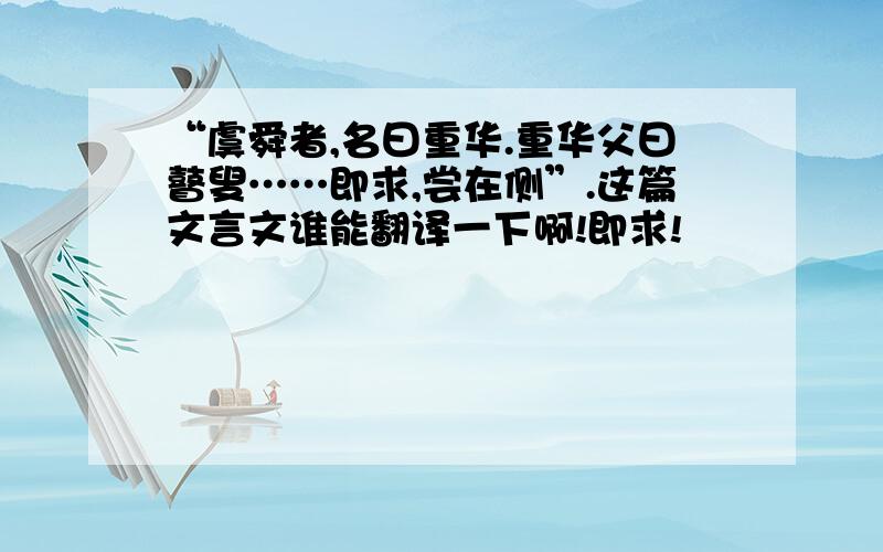 “虞舜者,名曰重华.重华父曰瞽叟……即求,尝在侧”.这篇文言文谁能翻译一下啊!即求!