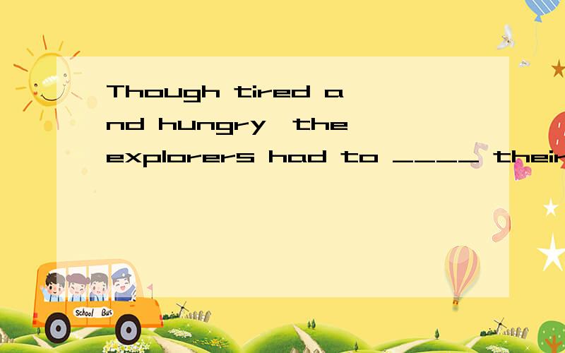 Though tired and hungry,the explorers had to ____ their walk