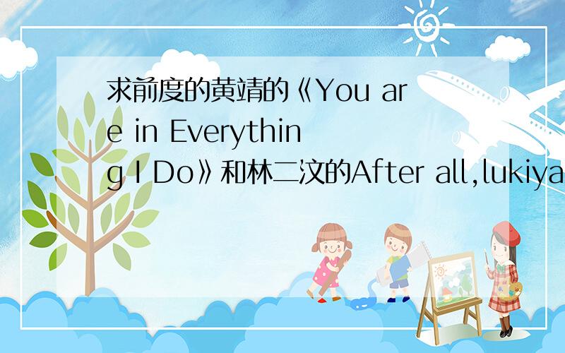 求前度的黄靖的《You are in Everything I Do》和林二汶的After all,lukiya1013