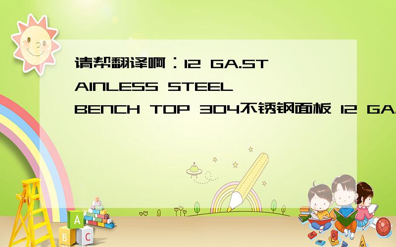 请帮翻译啊：12 GA.STAINLESS STEEL BENCH TOP 304不锈钢面板 12 GA.